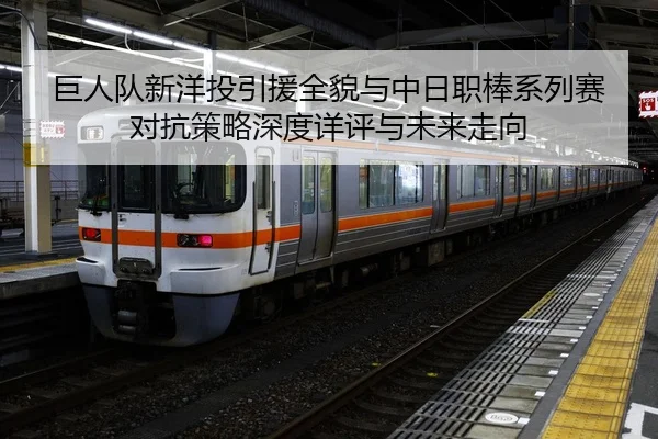 巨人队新洋投引援全貌与中日职棒系列赛对抗策略深度详评与未来走向
